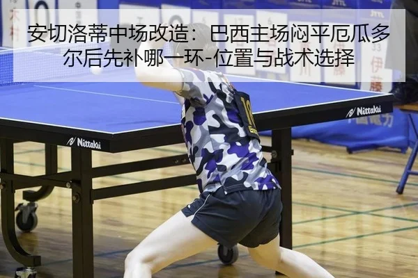 安切洛蒂中场改造：巴西主场闷平厄瓜多尔后先补哪一环-位置与战术选择