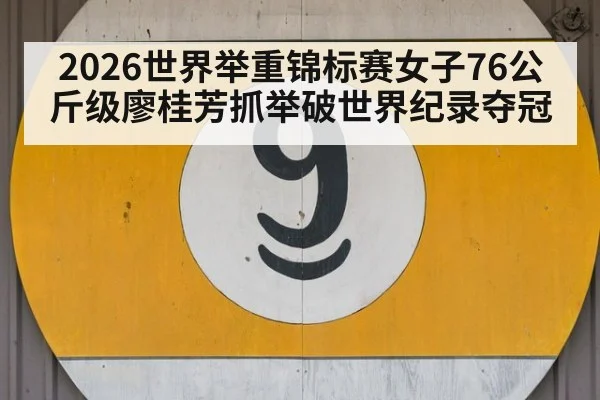2026世界举重锦标赛女子76公斤级廖桂芳抓举破世界纪录夺冠