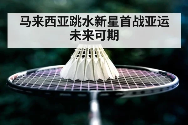马来西亚跳水新星首战亚运 未来可期