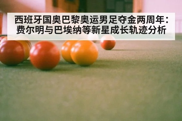 西班牙国奥巴黎奥运男足夺金两周年:费尔明与巴埃纳等新星成长轨迹分析