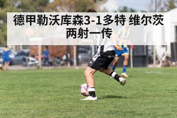 德甲勒沃库森3-1多特 维尔茨两射一传